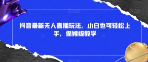 抖音最新无人直播玩法,小白也可轻松上手,保姆级教学,附所有素材+插件【揭秘】-网赚资源网