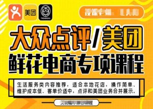 大众点评/美团鲜花电商专项课程,操作简单、维护成本低、客单价适中,点评和美团业务合并展示-网赚资源网