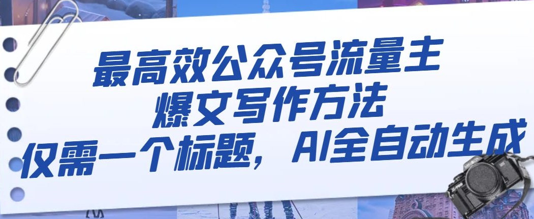 最高效公众号流量主爆文写作方法，仅需一个标题，AI全自动生成【揭秘】 - 网赚资源网-网赚资源网