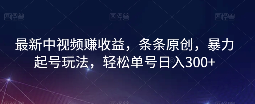 最新中视频赚收益，条条原创，暴力起号玩法，轻松单号日入300+【揭秘】 - 网赚资源网-网赚资源网