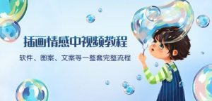 插画情感中视频教程：软件、图案、文案等一整套完整流程，送文案模版、话题标题分类-网赚资源网