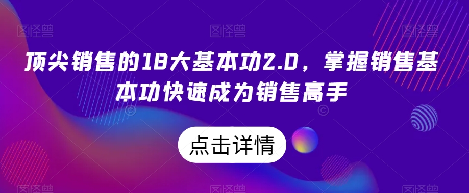 顶尖销售的18大基本功2.0，掌握销售基本功快速成为销售高手 - 网赚资源网-网赚资源网
