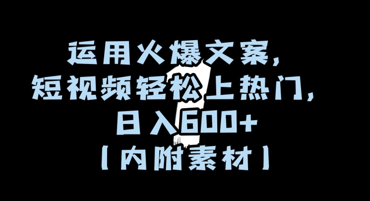 运用火爆文案，短视频轻松上热门，日入600+（内附素材）【揭秘】 - 网赚资源网-网赚资源网