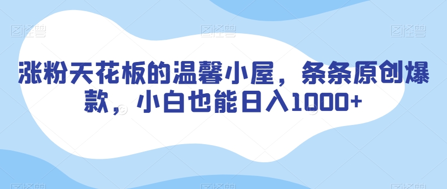 涨粉天花板的温馨小屋，条条原创爆款，小白也能日入1000+【揭秘】 - 网赚资源网-网赚资源网