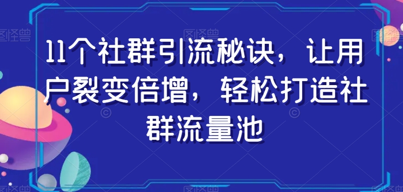 11个社群引流秘诀，让用户裂变倍增，轻松打造社群流量池 - 网赚资源网-网赚资源网