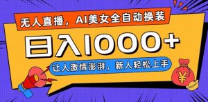 无人直播，AI美女全自动换装跳舞，让人激情澎湃，新人轻松上手，日入1000+【揭秘】-网赚资源网