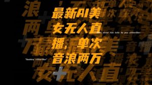 最新AI美女无人直播，单次直播2w+音浪，流量多就可以不怕没米赚【揭秘】-网赚资源网