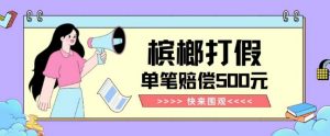 【独家揭秘】槟榔打假赔偿玩法操作简单有手就行单笔订单可赔偿500元【纯绿色】-网赚资源网