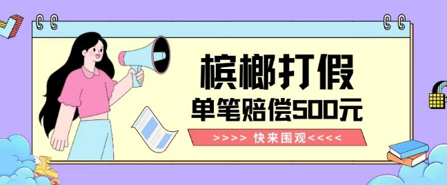 【独家揭秘】槟榔打假赔偿玩法操作简单有手就行单笔订单可赔偿500元【纯绿色】 - 网赚资源网-网赚资源网