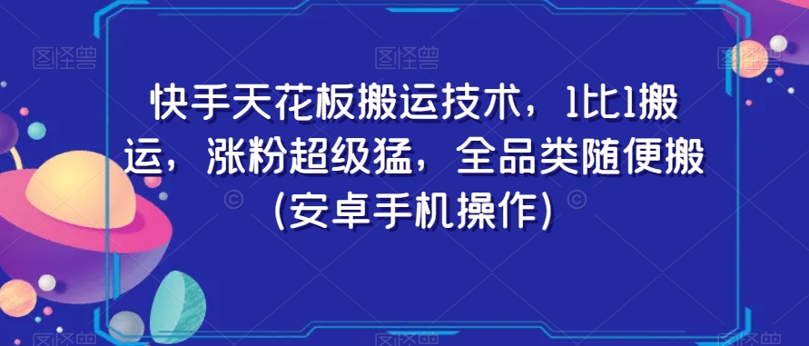 快手天花板搬运技术，1比1搬运，涨粉超级猛，全品类随便搬（安卓手机操作） - 网赚资源网-网赚资源网