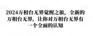2024万相台无界觉醒之旅,全新的万相台无界,让你对万相台无界有一个全面的认知-网赚资源网