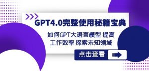 GPT4.0完整使用-秘籍宝典:如何GPT大语言模型提高工作效率探索未知领域-网赚资源网