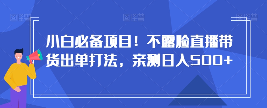 小白必备项目！不露脸直播带货出单打法，亲测日入500+【揭秘】 - 网赚资源网-网赚资源网