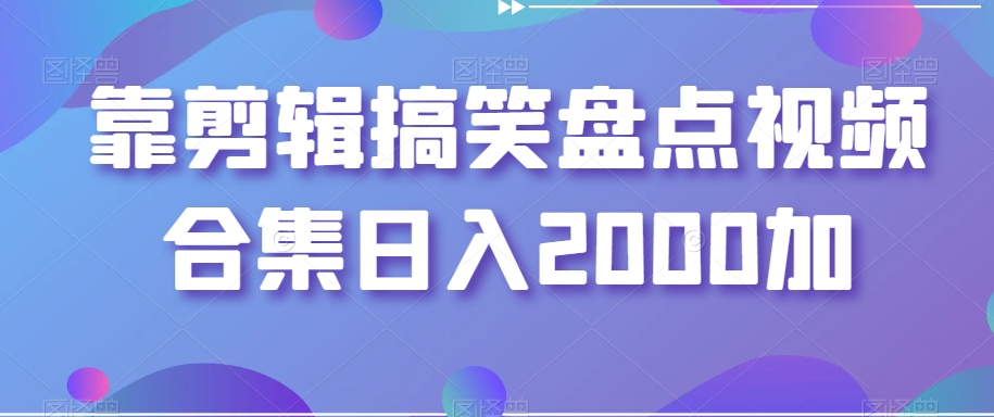 靠剪辑搞笑盘点视频合集日入2000加【揭秘】 - 网赚资源网-网赚资源网