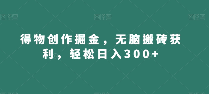 得物创作掘金，无脑搬砖获利，轻松日入300+【揭秘】 - 网赚资源网-网赚资源网