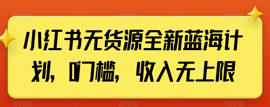 小红书无货源全新蓝海计划，0门槛，收入无上限【揭秘】 - 网赚资源网-网赚资源网