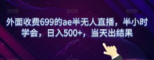 外面收费699的ae半无人直播,半小时学会,日入500+,当天出结果【揭秘】-网赚资源网