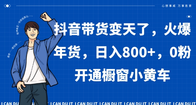 抖音带货变天了，火爆年货，日入800+，0粉开通橱窗小黄车【揭秘】-网赚资源网