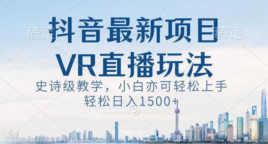 抖音最新VR直播玩法，史诗级教学，小白也可轻松上手轻松日入1500+【揭秘】 - 网赚资源网-网赚资源网