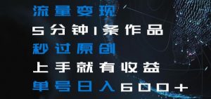 流量变现5分钟1条作品秒过原创上手就有收益单号日入600+【揭秘】-网赚资源网