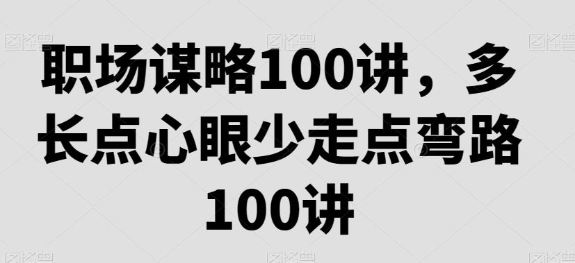 职场谋略100讲，多长点心眼少走点弯路 - 网赚资源网-网赚资源网