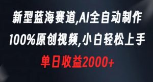 新型蓝海赛道，AI全自动制作，100%原创视频，小白轻松上手，单日收益2000+【揭秘】-网赚资源网