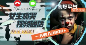 一天收入3300+,用女生痛哭视频通话结合虐文拉新,刷爆平台情感流量【揭秘】-网赚资源网