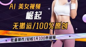 AI美女视频崛起玩法无搬运100%原创,批量操作,轻松1天100条【揭秘】-网赚资源网