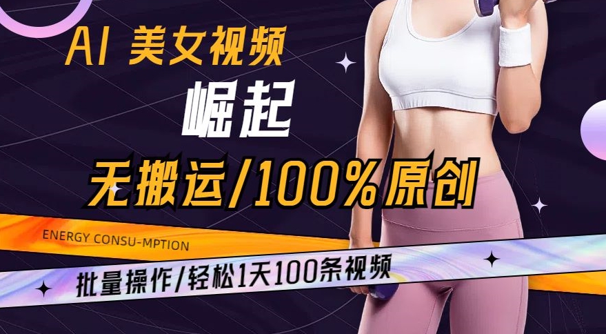 AI美女视频崛起玩法无搬运100%原创，批量操作，轻松1天100条【揭秘】 - 网赚资源网-网赚资源网
