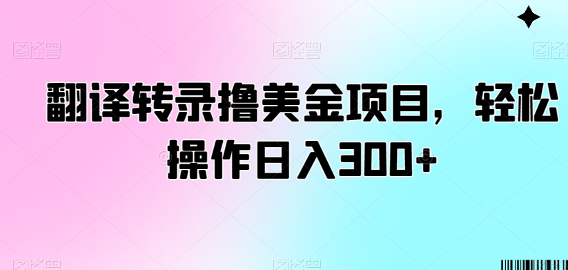翻译转录撸美金项目，轻松操作日入300+【揭秘】 - 网赚资源网-网赚资源网