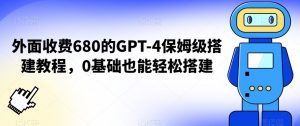 外面收费680的GPT-4保姆级搭建教程,0基础也能轻松搭建【揭秘】-网赚资源网