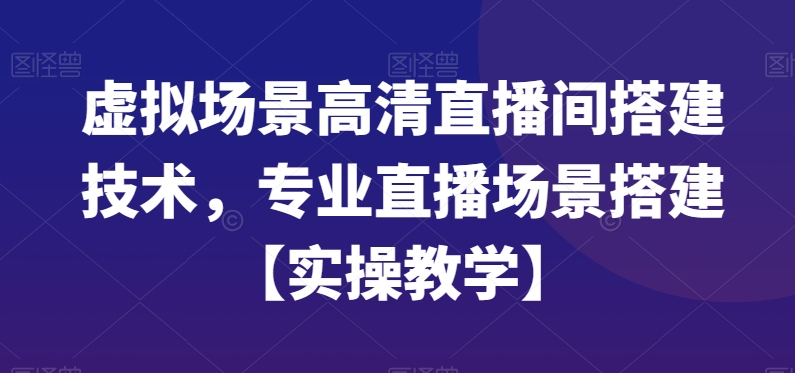 虚拟场景高清直播间搭建技术，专业直播场景搭建【实操教学】 - 网赚资源网-网赚资源网