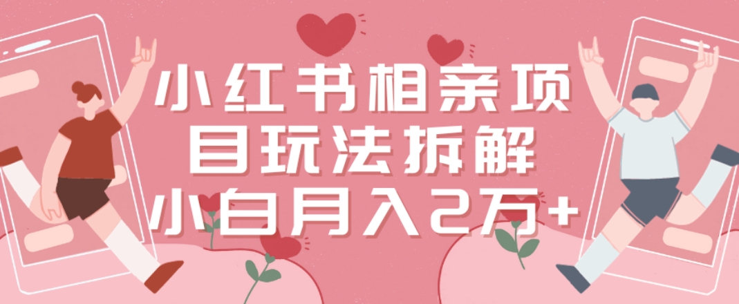小红书相亲项目玩法拆解，有人通过这个副业项目做到了月收入2万多【揭秘】 - 网赚资源网-网赚资源网