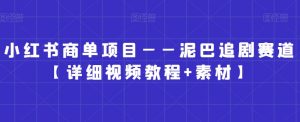 小红书商单项目——泥巴追剧赛道【详细视频教程+素材】【揭秘】-网赚资源网