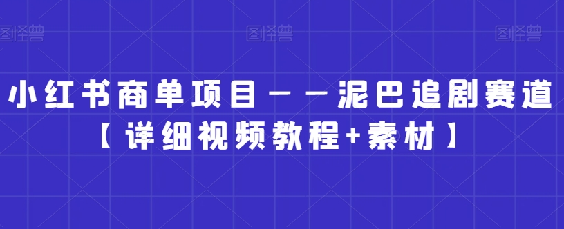 小红书商单项目——泥巴追剧赛道【详细视频教程+素材】【揭秘】 - 网赚资源网-网赚资源网