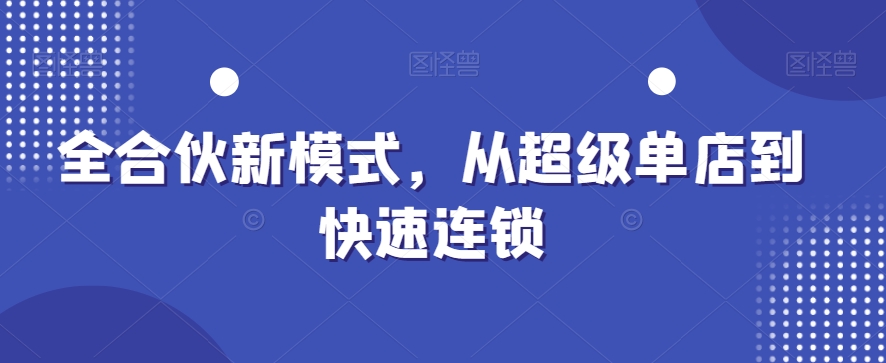 全合伙新模式，从超级单店到快速连锁 - 网赚资源网-网赚资源网