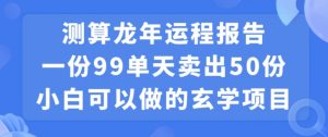 小白可做的玄学项目,出售”龙年运程报告”一份99元单日卖出100份利润9900元,0成本投入【揭秘】-网赚资源网