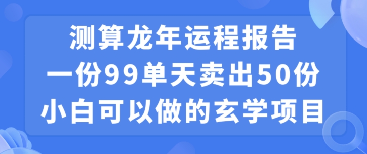小白可做的玄学项目，出售”龙年运程报告”一份99元单日卖出100份利润9900元，0成本投入【揭秘】 - 网赚资源网-网赚资源网