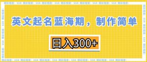 英文起名蓝海期,制作简单,日入300+【揭秘】-网赚资源网