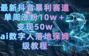 最新抖音暴利赛道,单周涨粉10w+变现50w的ai数字人落地保姆级教程【揭秘】-网赚资源网