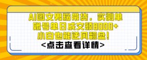 AI图文男粉带货，实测单账号单天成交额8000+，最关键是操作简单，小白看了也能上手【揭秘】 - 网赚资源网-网赚资源网