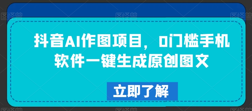 抖音AI作图项目，0门槛手机软件一键生成原创图文【揭秘】 - 网赚资源网-网赚资源网