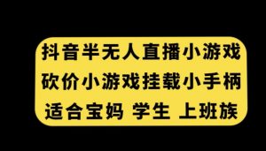 抖音半无人直播砍价小游戏,挂载游戏小手柄,适合宝妈学生上班族【揭秘】-网赚资源网