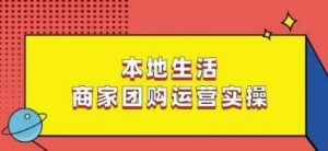 本地生活商家团购运营实操，看完课程即可实操团购运营-网赚资源网
