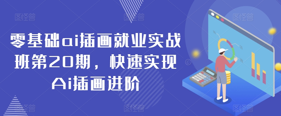 零基础ai插画就业实战班第20期，快速实现Ai插画进阶-网赚资源网