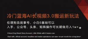 冷门蓝海AI长视频3.0搬运新玩法，小白0基础可以入手，公众号、头条、矩阵操作可长期做月入1w+【揭秘】-网赚资源网