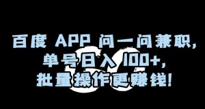 百度APP问一问兼职,单号日入100+,批量操作更赚钱【揭秘】-网赚资源网
