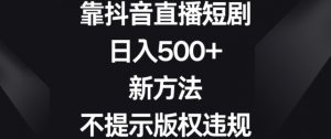 靠抖音直播短剧，日入500+，新方法、不提示版权违规【揭秘】 - 网赚资源网-网赚资源网