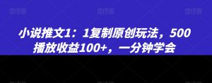 小说推文1：1复制原创玩法，500播放收益100+，一分钟学会【揭秘】-网赚资源网