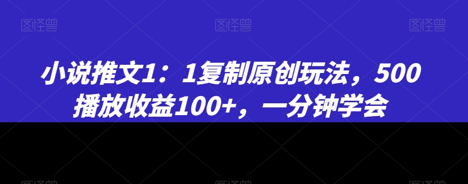 小说推文1：1复制原创玩法，500播放收益100+，一分钟学会【揭秘】 - 网赚资源网-网赚资源网